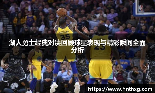 湖人勇士经典对决回顾球星表现与精彩瞬间全面分析